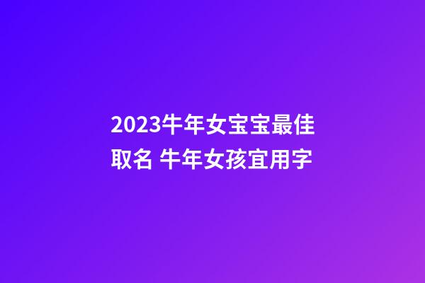 2023牛年女宝宝最佳取名 牛年女孩宜用字